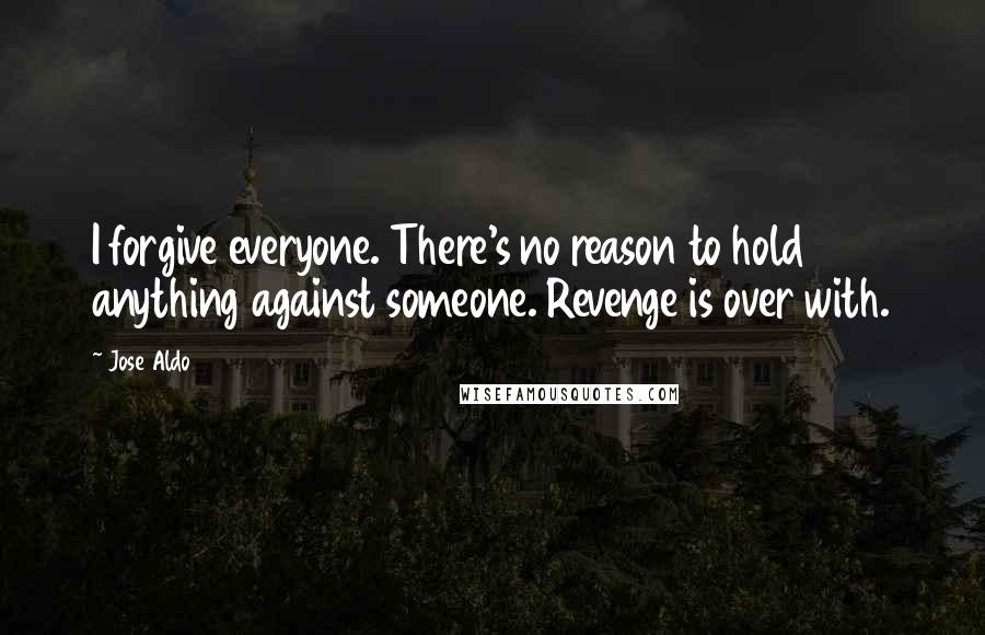 Jose Aldo Quotes: I forgive everyone. There's no reason to hold anything against someone. Revenge is over with.