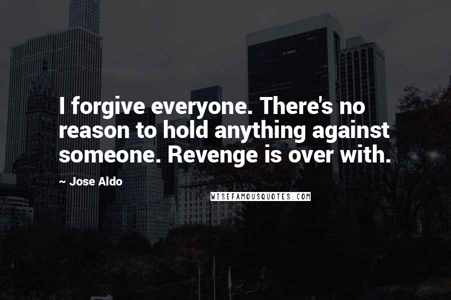 Jose Aldo Quotes: I forgive everyone. There's no reason to hold anything against someone. Revenge is over with.