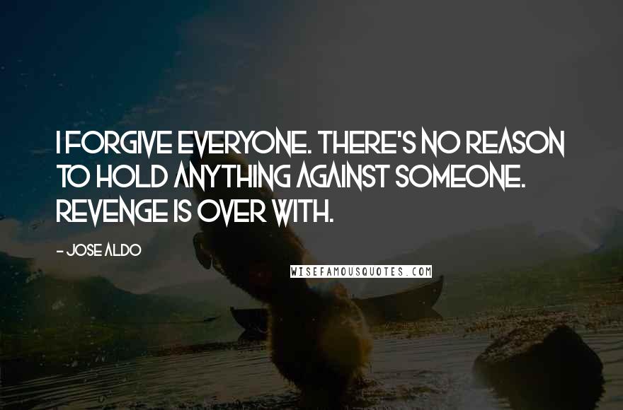 Jose Aldo Quotes: I forgive everyone. There's no reason to hold anything against someone. Revenge is over with.