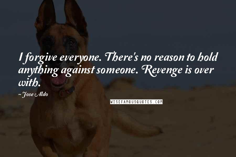 Jose Aldo Quotes: I forgive everyone. There's no reason to hold anything against someone. Revenge is over with.