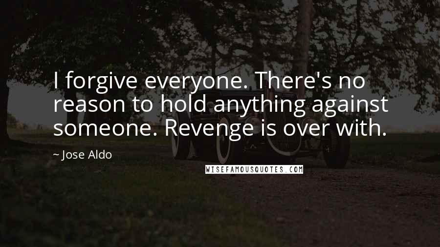 Jose Aldo Quotes: I forgive everyone. There's no reason to hold anything against someone. Revenge is over with.