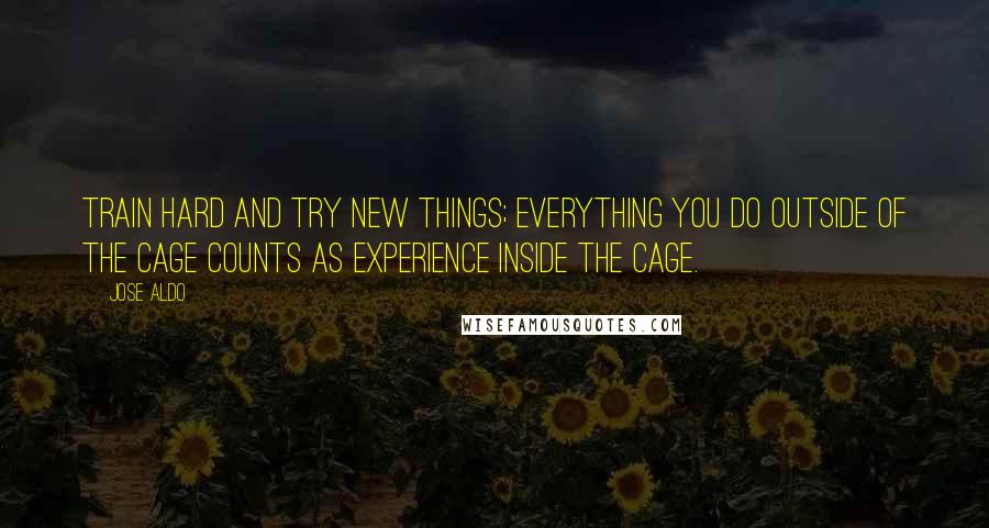 Jose Aldo Quotes: Train hard and try new things; everything you do outside of the cage counts as experience inside the cage.