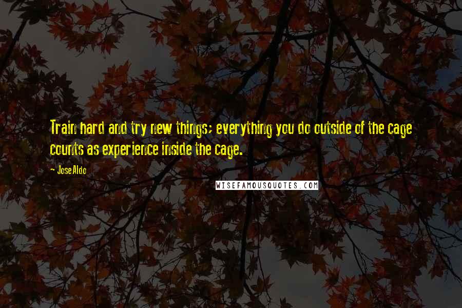 Jose Aldo Quotes: Train hard and try new things; everything you do outside of the cage counts as experience inside the cage.