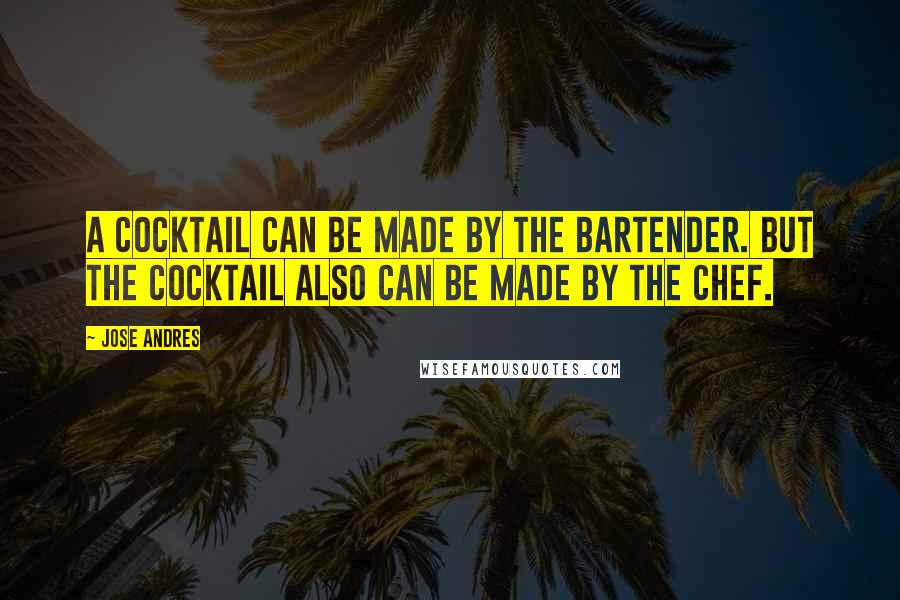 Jose Andres Quotes: A cocktail can be made by the bartender. But the cocktail also can be made by the chef.
