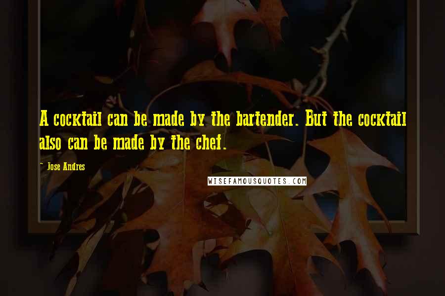 Jose Andres Quotes: A cocktail can be made by the bartender. But the cocktail also can be made by the chef.