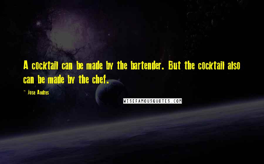 Jose Andres Quotes: A cocktail can be made by the bartender. But the cocktail also can be made by the chef.