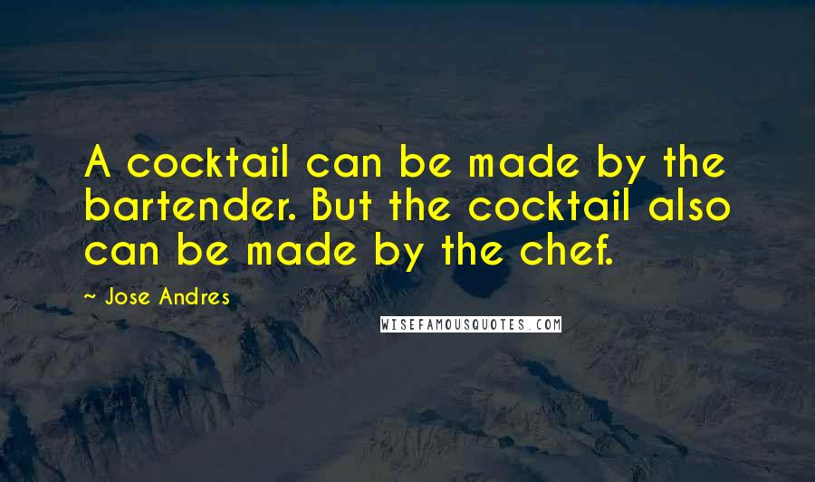 Jose Andres Quotes: A cocktail can be made by the bartender. But the cocktail also can be made by the chef.