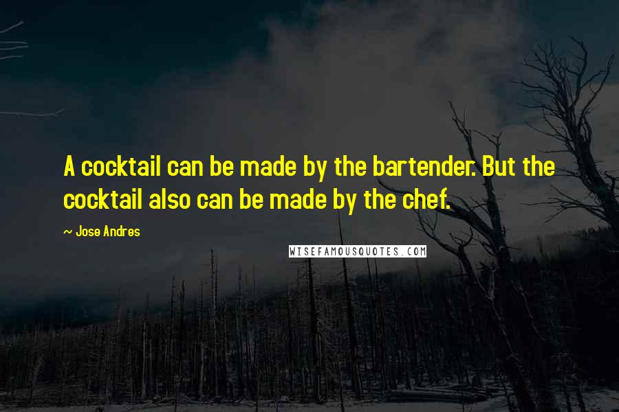 Jose Andres Quotes: A cocktail can be made by the bartender. But the cocktail also can be made by the chef.