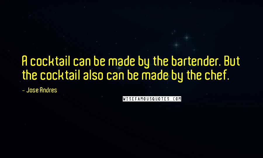 Jose Andres Quotes: A cocktail can be made by the bartender. But the cocktail also can be made by the chef.