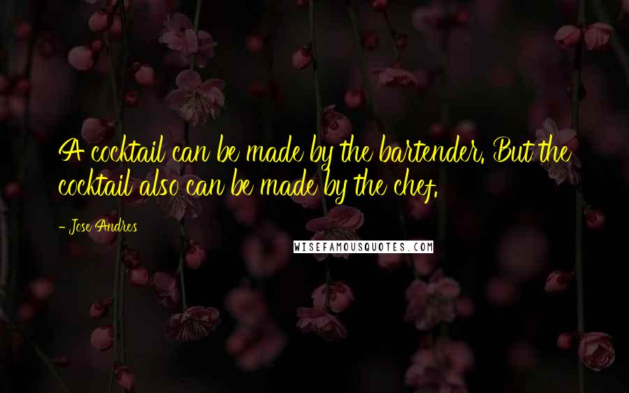 Jose Andres Quotes: A cocktail can be made by the bartender. But the cocktail also can be made by the chef.
