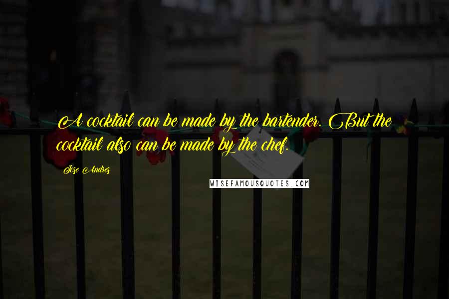 Jose Andres Quotes: A cocktail can be made by the bartender. But the cocktail also can be made by the chef.
