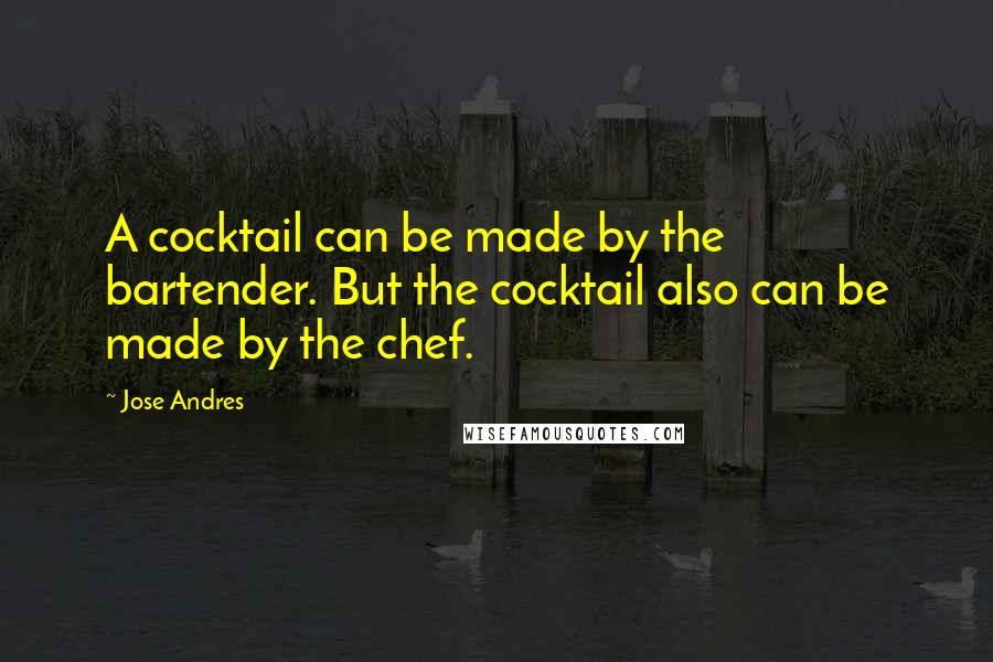 Jose Andres Quotes: A cocktail can be made by the bartender. But the cocktail also can be made by the chef.