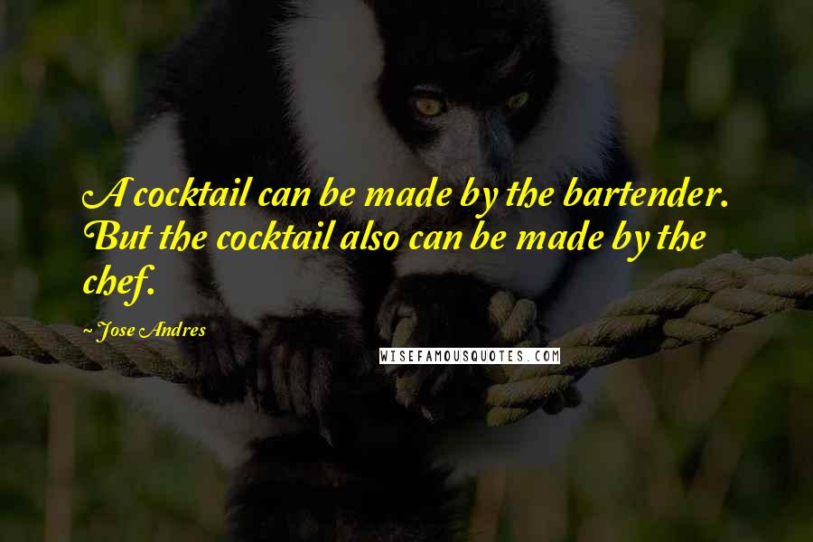 Jose Andres Quotes: A cocktail can be made by the bartender. But the cocktail also can be made by the chef.