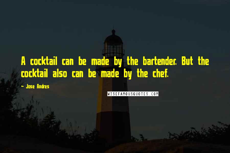 Jose Andres Quotes: A cocktail can be made by the bartender. But the cocktail also can be made by the chef.