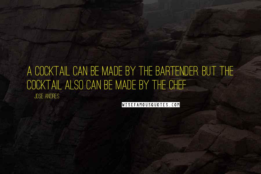 Jose Andres Quotes: A cocktail can be made by the bartender. But the cocktail also can be made by the chef.
