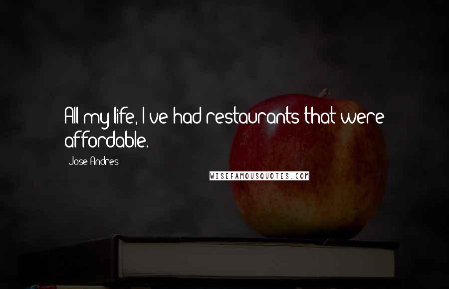 Jose Andres Quotes: All my life, I've had restaurants that were affordable.