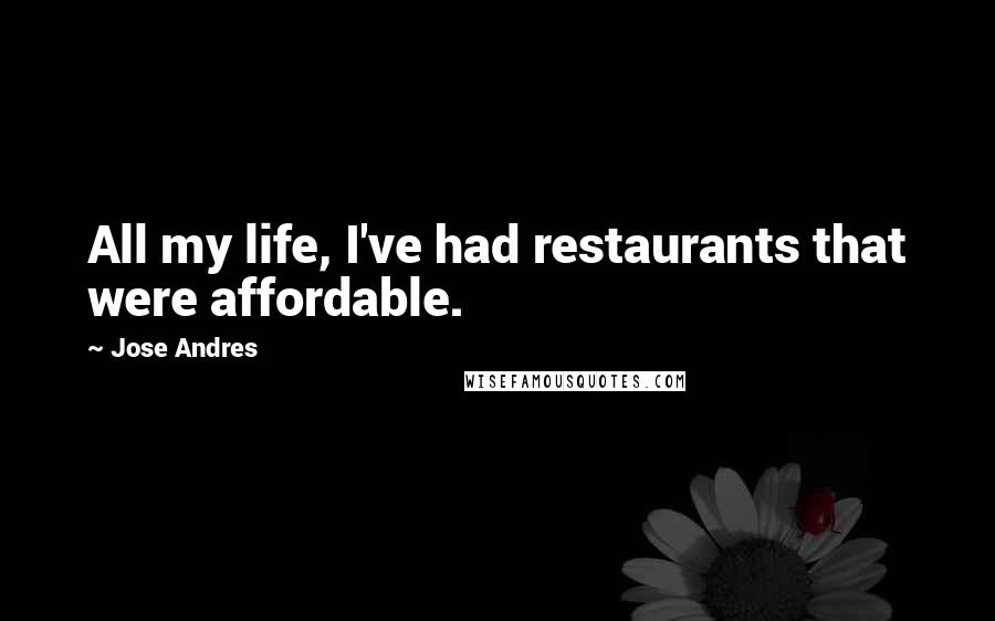 Jose Andres Quotes: All my life, I've had restaurants that were affordable.