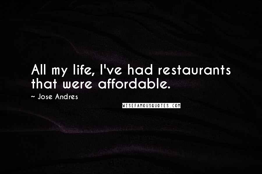 Jose Andres Quotes: All my life, I've had restaurants that were affordable.