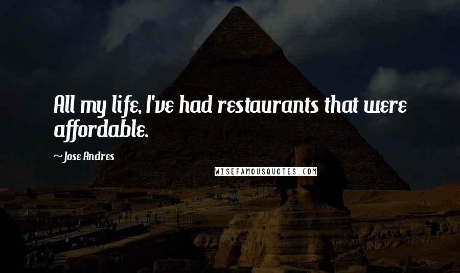 Jose Andres Quotes: All my life, I've had restaurants that were affordable.