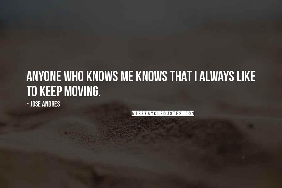 Jose Andres Quotes: Anyone who knows me knows that I always like to keep moving.