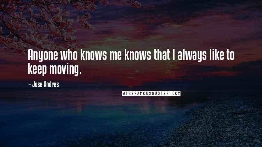 Jose Andres Quotes: Anyone who knows me knows that I always like to keep moving.