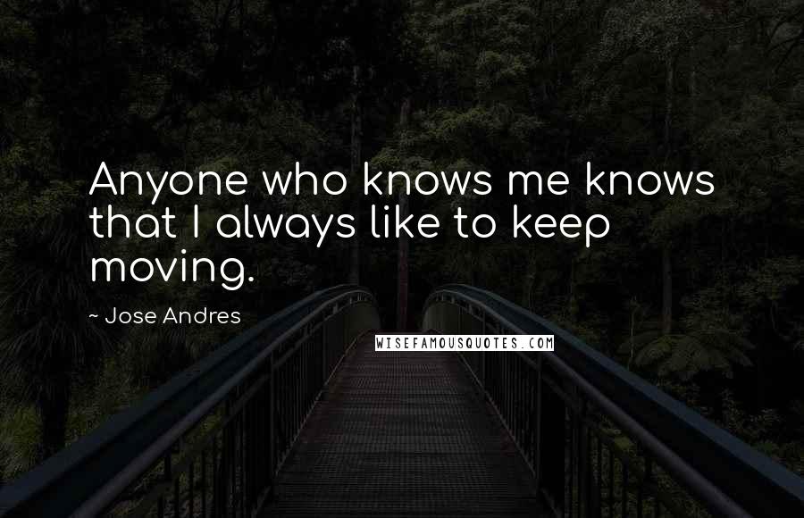 Jose Andres Quotes: Anyone who knows me knows that I always like to keep moving.