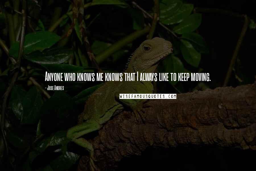 Jose Andres Quotes: Anyone who knows me knows that I always like to keep moving.