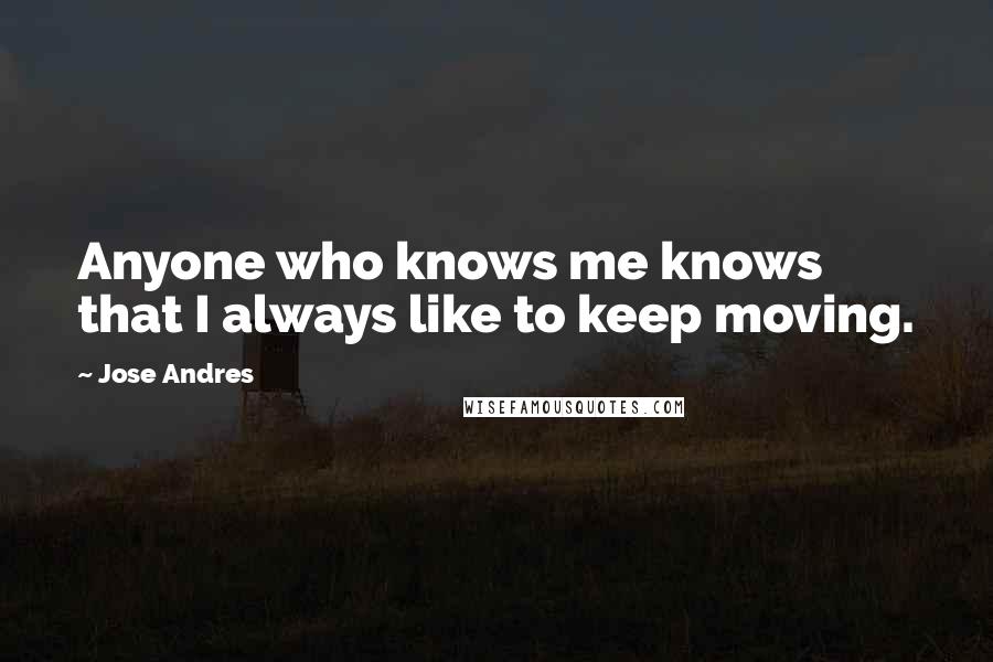 Jose Andres Quotes: Anyone who knows me knows that I always like to keep moving.