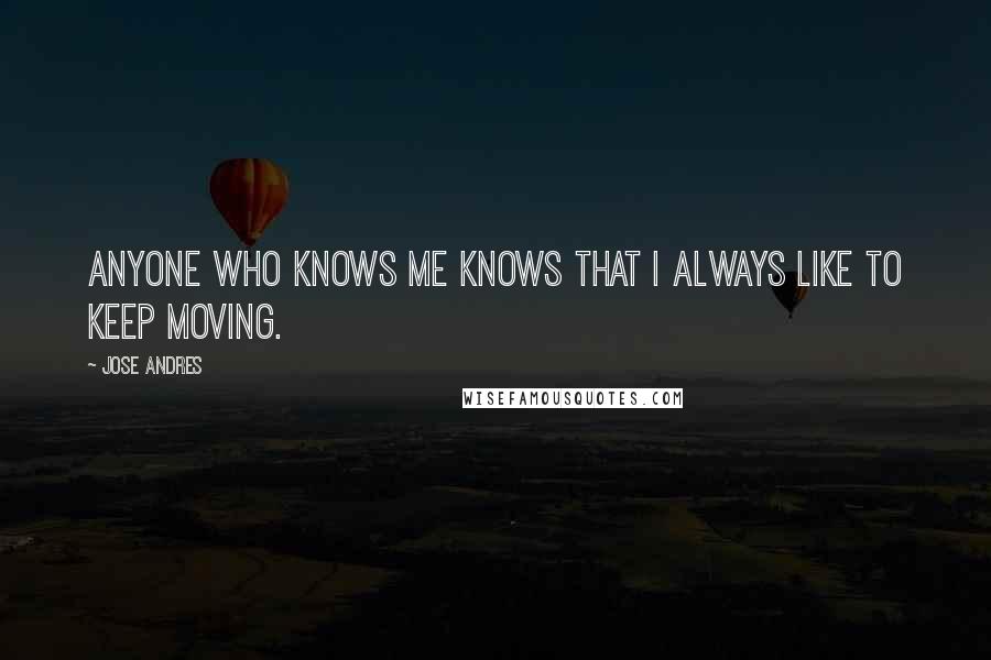 Jose Andres Quotes: Anyone who knows me knows that I always like to keep moving.