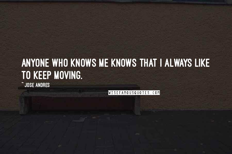 Jose Andres Quotes: Anyone who knows me knows that I always like to keep moving.