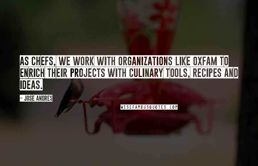 Jose Andres Quotes: As chefs, we work with organizations like Oxfam to enrich their projects with culinary tools, recipes and ideas.