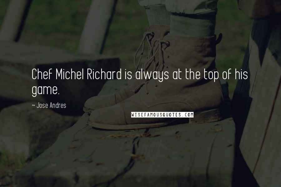 Jose Andres Quotes: Chef Michel Richard is always at the top of his game.