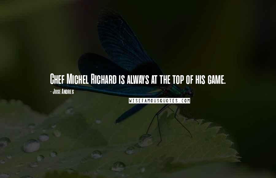 Jose Andres Quotes: Chef Michel Richard is always at the top of his game.