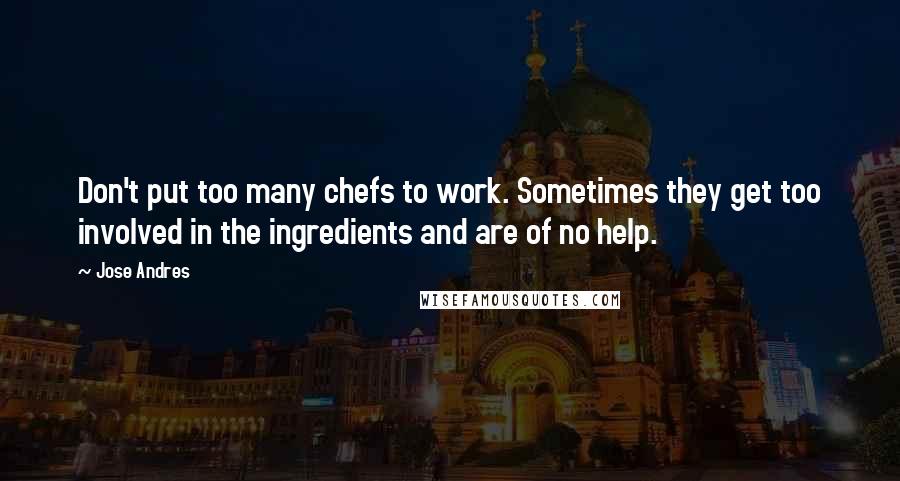 Jose Andres Quotes: Don't put too many chefs to work. Sometimes they get too involved in the ingredients and are of no help.