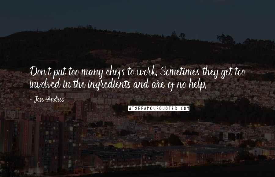 Jose Andres Quotes: Don't put too many chefs to work. Sometimes they get too involved in the ingredients and are of no help.