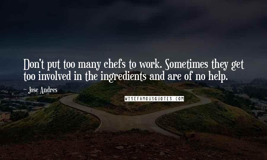 Jose Andres Quotes: Don't put too many chefs to work. Sometimes they get too involved in the ingredients and are of no help.