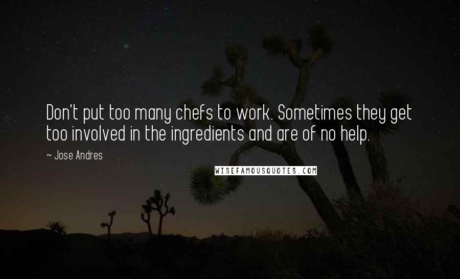 Jose Andres Quotes: Don't put too many chefs to work. Sometimes they get too involved in the ingredients and are of no help.