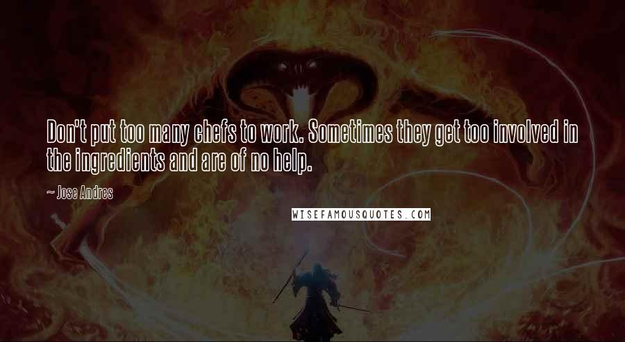 Jose Andres Quotes: Don't put too many chefs to work. Sometimes they get too involved in the ingredients and are of no help.