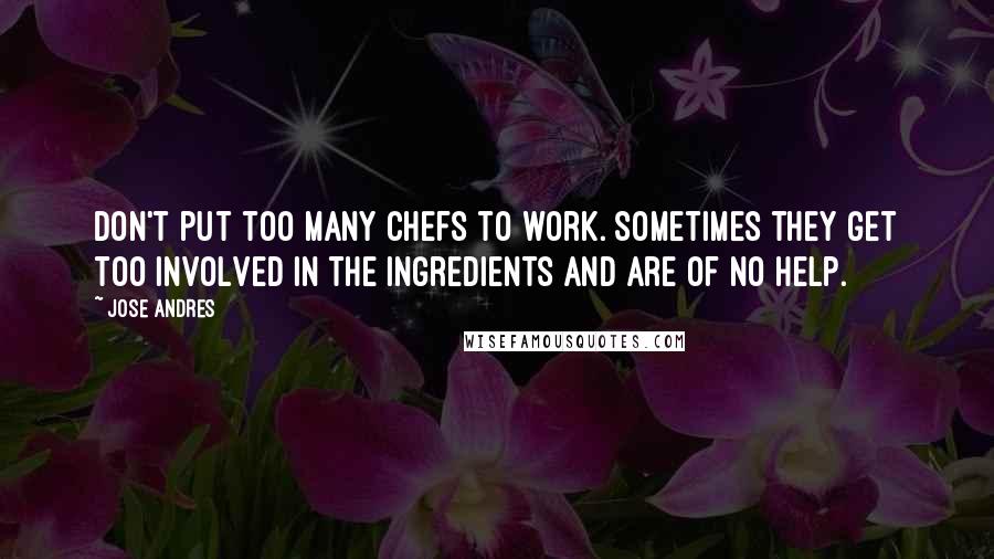 Jose Andres Quotes: Don't put too many chefs to work. Sometimes they get too involved in the ingredients and are of no help.