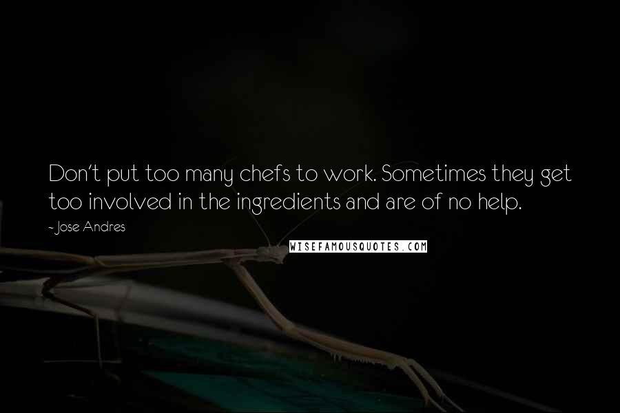 Jose Andres Quotes: Don't put too many chefs to work. Sometimes they get too involved in the ingredients and are of no help.