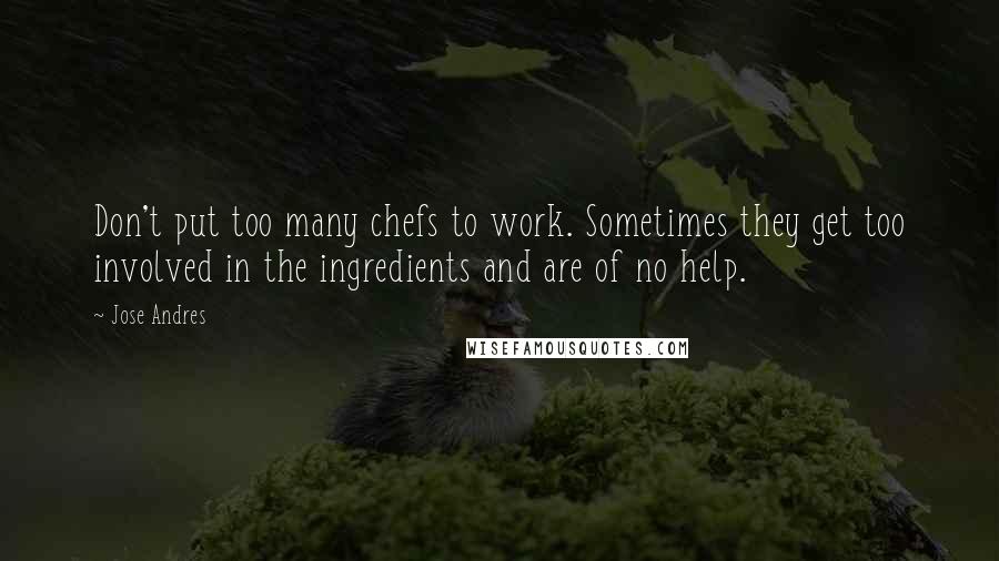 Jose Andres Quotes: Don't put too many chefs to work. Sometimes they get too involved in the ingredients and are of no help.