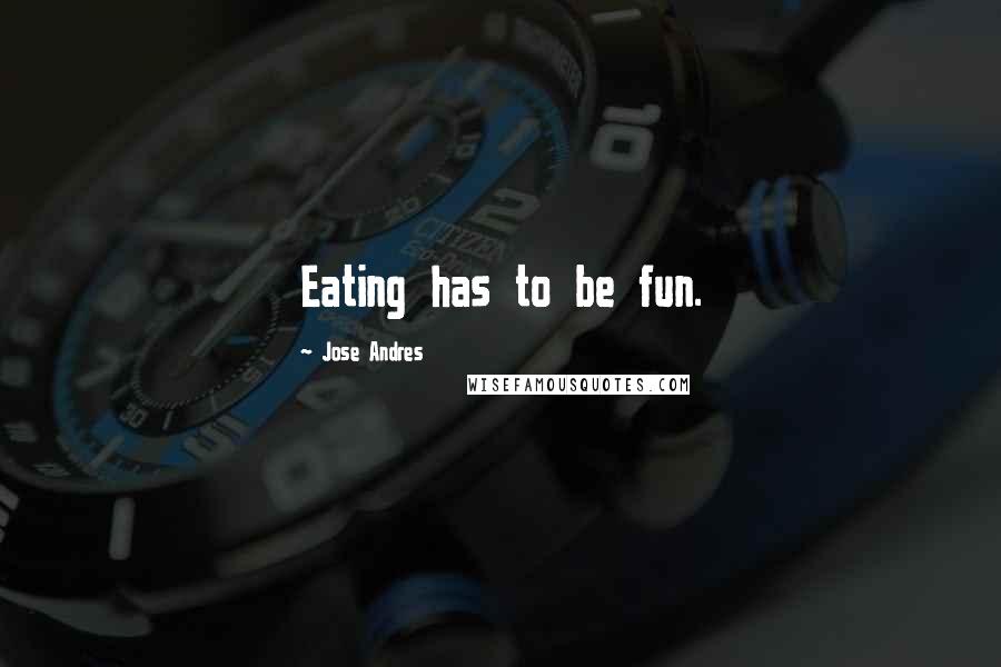 Jose Andres Quotes: Eating has to be fun.