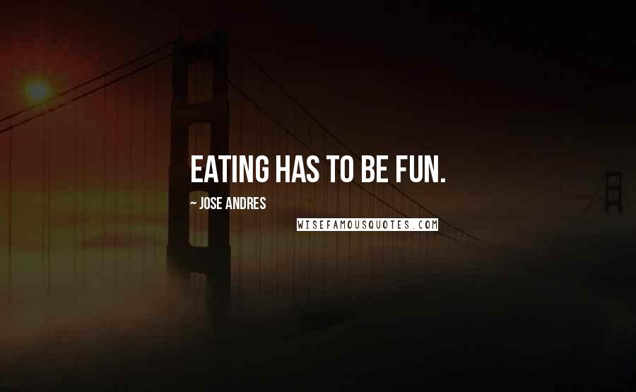 Jose Andres Quotes: Eating has to be fun.