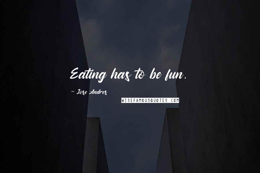 Jose Andres Quotes: Eating has to be fun.