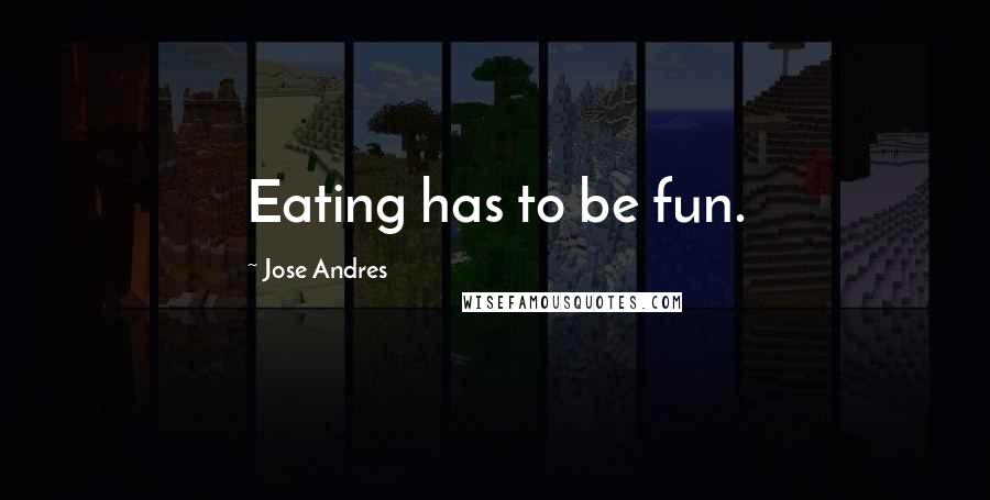 Jose Andres Quotes: Eating has to be fun.