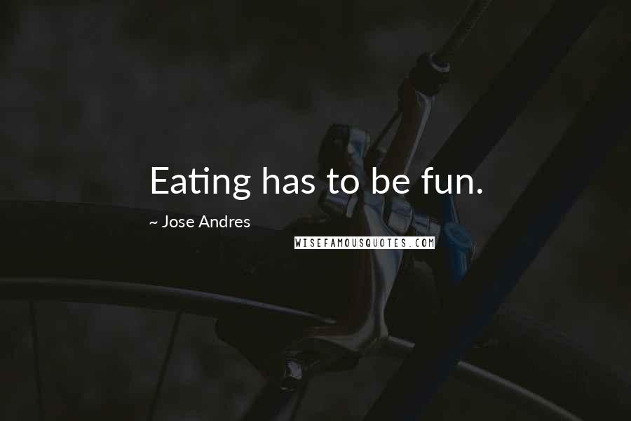 Jose Andres Quotes: Eating has to be fun.
