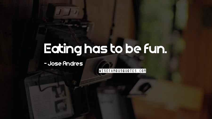Jose Andres Quotes: Eating has to be fun.