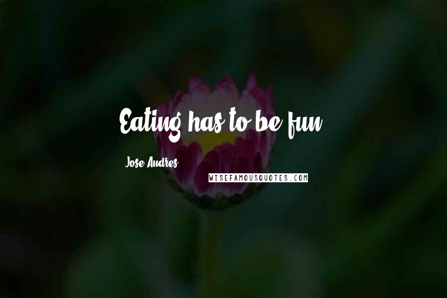 Jose Andres Quotes: Eating has to be fun.
