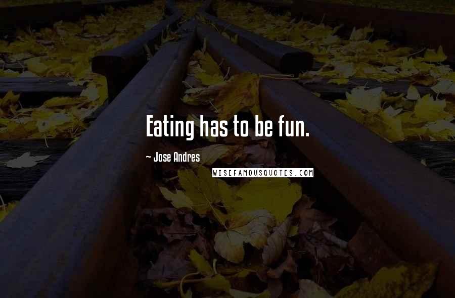 Jose Andres Quotes: Eating has to be fun.