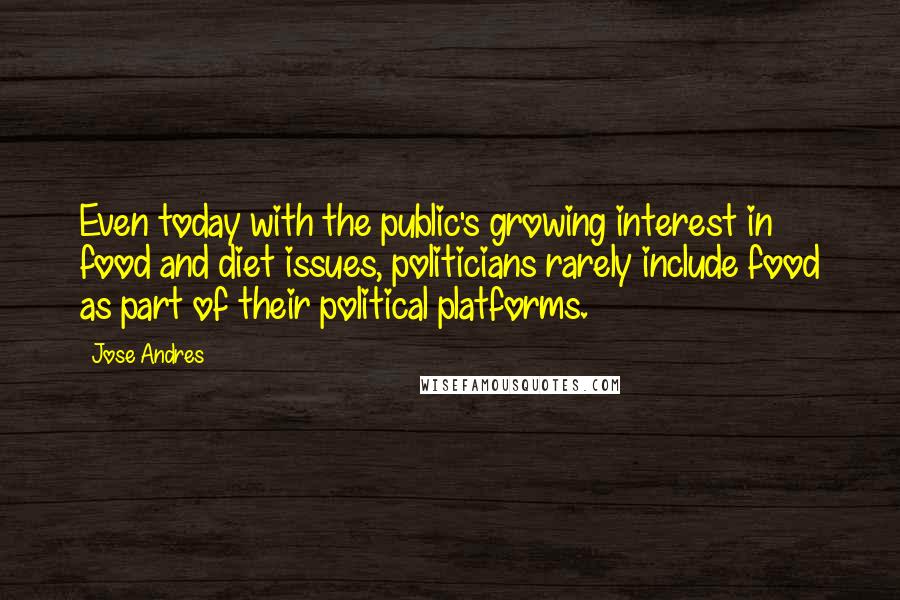 Jose Andres Quotes: Even today with the public's growing interest in food and diet issues, politicians rarely include food as part of their political platforms.